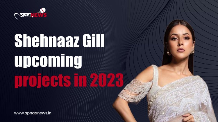 Shehnaz Gill Upcoming Movies and Songs in 2023