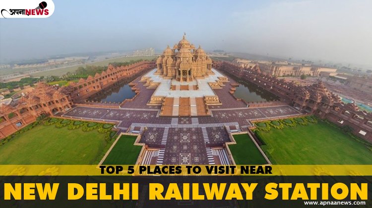 The Top 5 Places to visit Near New Delhi Railway Station