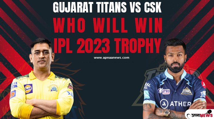 Gujarat Titans Vs CSK who will win IPL 2023 trophy