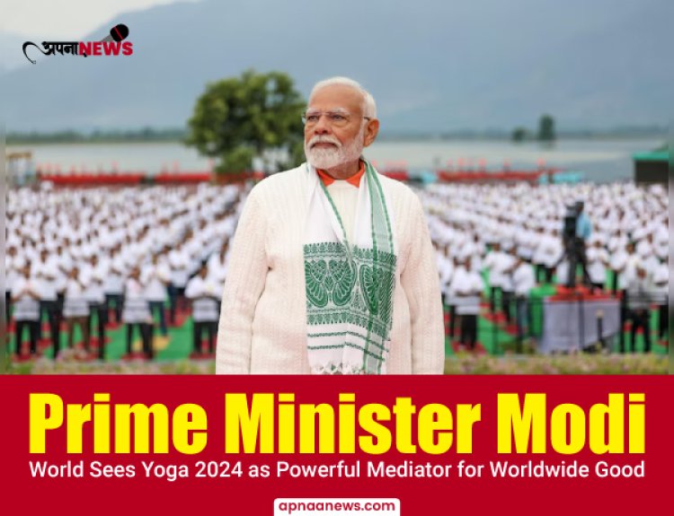 Prime Minister Modi: World Sees Yoga 2024 as Powerful Mediator for Worldwide Good