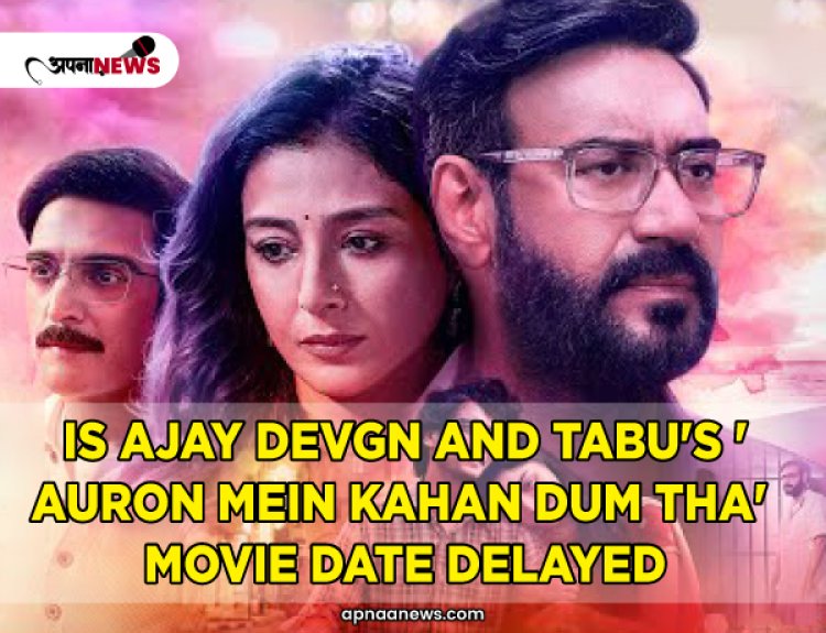 Is Ajay Devgn and Tabu's 'Auron Mein Kahan Dum Tha' Movie Date delayed?